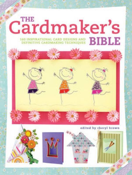 The Cardmaker's Bible: 160 Inspirational Card Designs and Definitive Cardmaking Techniques cover