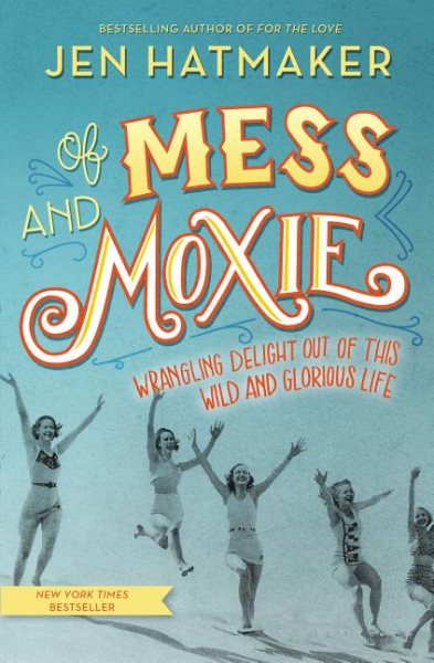Of Mess and Moxie: Wrangling Delight Out of This Wild and Glorious Life cover