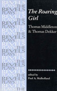The Roaring Girl: Thomas Middleton & Thomas Dekker (Revels Plays MUP) cover