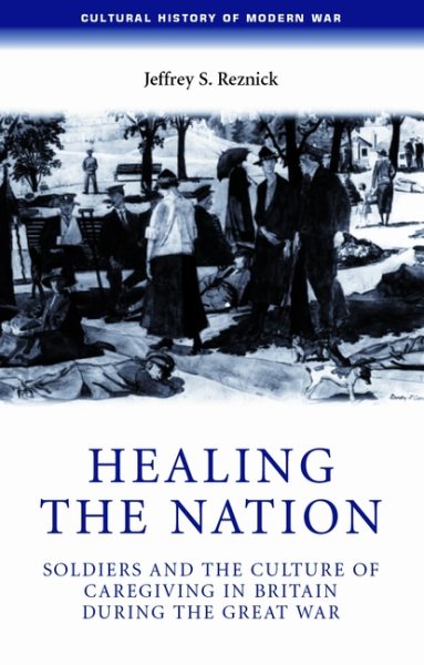 Healing the nation: Soldiers and the culture of caregiving in Britain during the Great War (Cultural History of Modern War) cover