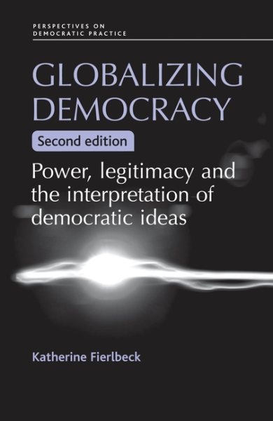 Globalizing democracy: Power, legitimacy and the interpretation of democratic ideas (2nd ed.) (Perspectives on Democratic Practice) cover