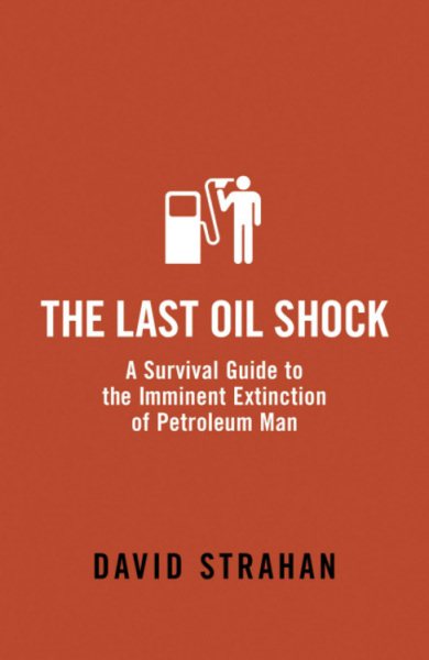 The Last Oil Shock: A Survival Guide to the Imminent Extinction of Petroleum Man cover