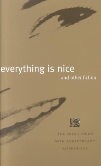 Everything Is Nice and Other Fiction: The Peter Owen 50th Anniversary Anthology cover