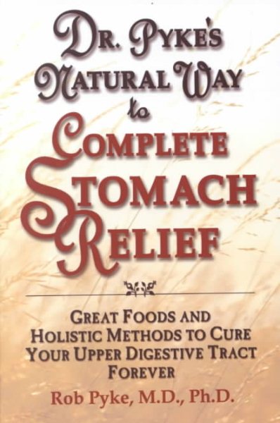 Dr. Pyke's Natural Way to Complete Stomach Relief: Great Foods and Holistic Methods to Cure Your Upper Digestive Tract Forever cover