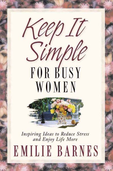 Keep It Simple for Busy Women: Inspiring Ideas to Reduce Stress and Enjoy Life More