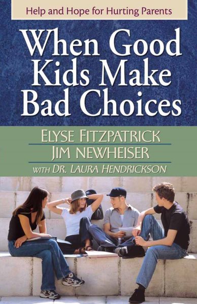 When Good Kids Make Bad Choices: Help and Hope for Hurting Parents cover