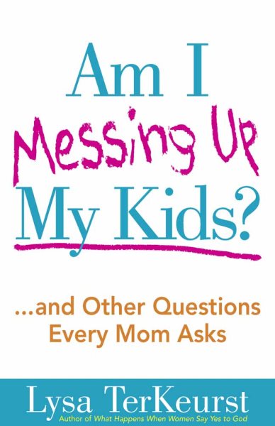 Am I Messing Up My Kids?: ...and Other Questions Every Mom Asks cover