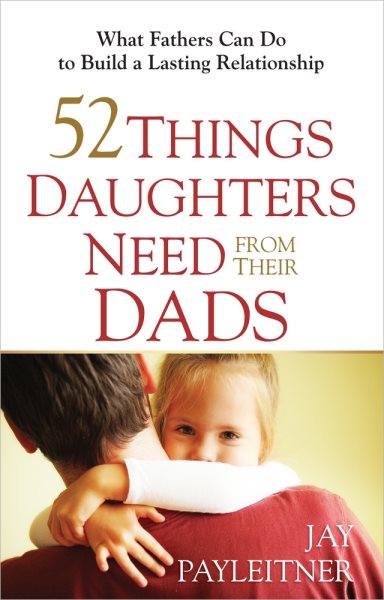 52 Things Daughters Need from Their Dads: What Fathers Can Do to Build a Lasting Relationship cover