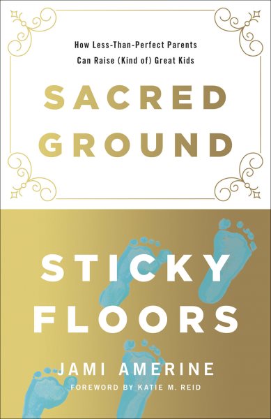 Sacred Ground, Sticky Floors: How Less-Than-Perfect Parents Can Raise (Kind of) Great Kids cover