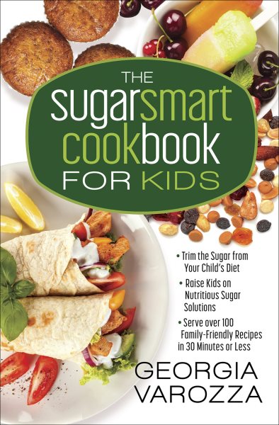 The Sugar Smart Cookbook for Kids: *Trim the Sugar from Your Child's Diet *Raise Kids on Nutritious Sugar Solutions *Serve Over 100 Family-Friendly Recipes in 30 Minutes or Less cover