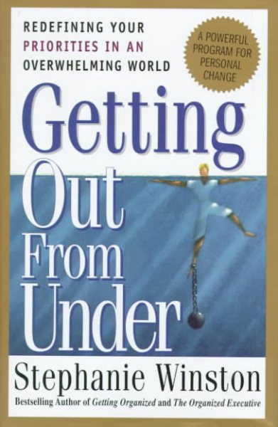 Getting Out from Under : Redefining Your Priorities in an Overwhelming World : A Powerful Program for Personal Change
