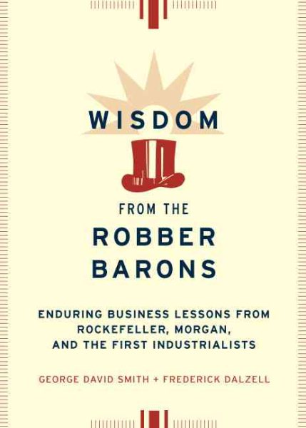 Wisdom from the Robber Barons: Enduring Business Lessons from Rockefeller, Morgan, and the First Industrialists cover