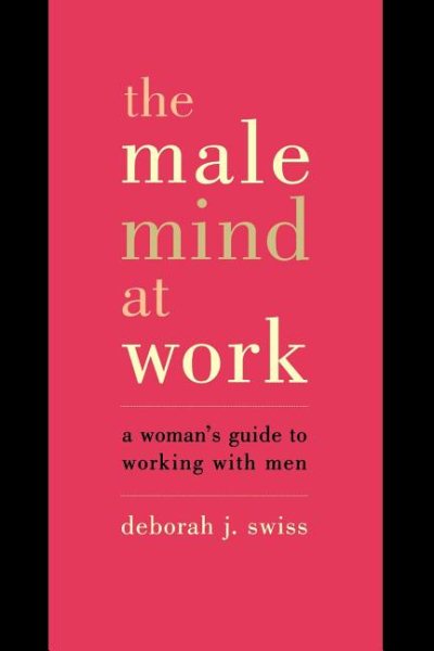 The Male Mind at Work: A Woman's Guide to Working with Men cover
