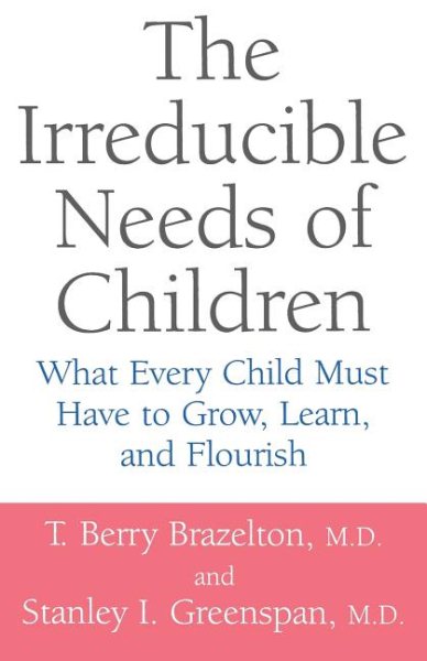 The Irreducible Needs Of Children: What Every Child Must Have To Grow, Learn, And Flourish cover