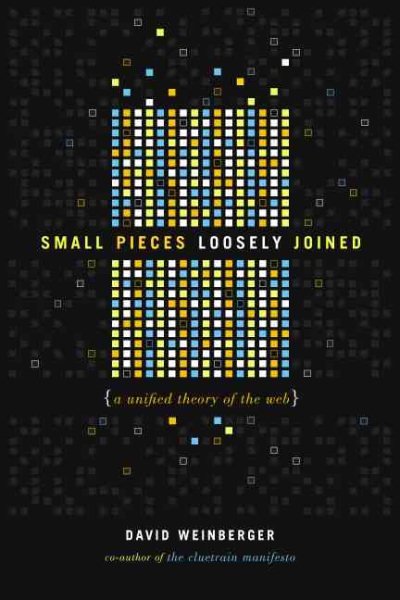 Small Pieces Loosely Joined: A Unified Theory Of The Web cover