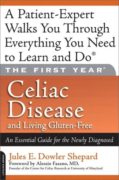 The First Year: Celiac Disease And Living Gluten-Free: Celiac Disease and Living Gluten-Free: An Essential Guide for the Newly Diagnosed