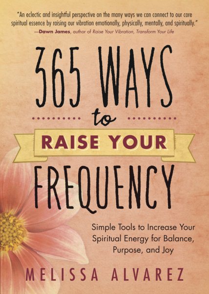 365 Ways to Raise Your Frequency: Simple Tools to Increase Your Spiritual Energy for Balance, Purpose, and Joy cover