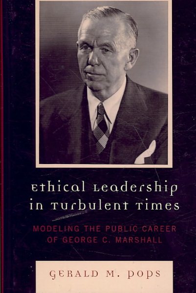 Ethical Leadership in Turbulent Times: Modeling the Public Career of George C. Marshall