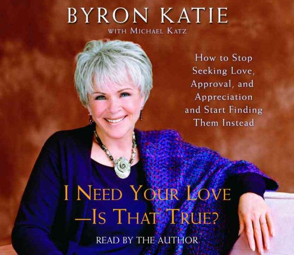 I Need Your Love - Is That True?: How to Stop Seeking Love, Approval, and Appreciation and Start Finding Them Instead cover