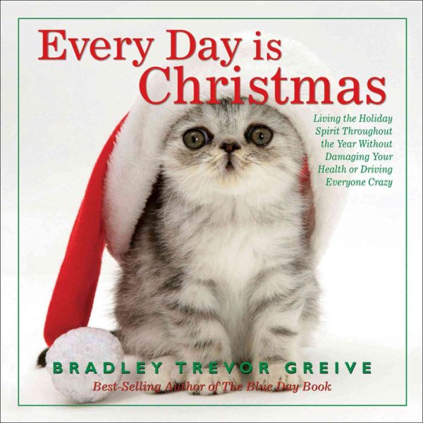 Every Day Is Christmas: Living the Holiday Spirit Throughout the Year Without Damaging Your Health or Driving Everyone Crazy