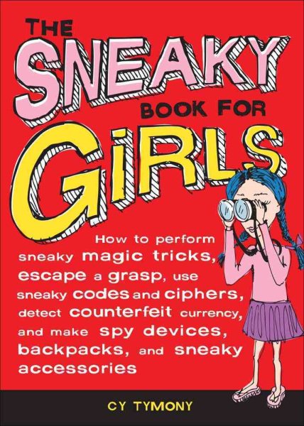 The Sneaky Book for Girls: How to Perform Sneaky Magic Tricks, Escape a Grasp, Use Sneaky Codes and Syphers, Detect Counterfeit Currency, and Make Spy ... Backpacks and Sne (Sneaky Books) (Volume 5)