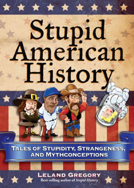 Stupid American History: Tales of Stupidity, Strangeness, and Mythconceptions (Stupid History) (Volume 3) cover