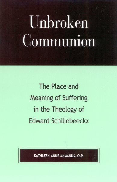 Unbroken Communion: The Place and Meaning of Suffering in the Theology of Edward Schillebeeckx