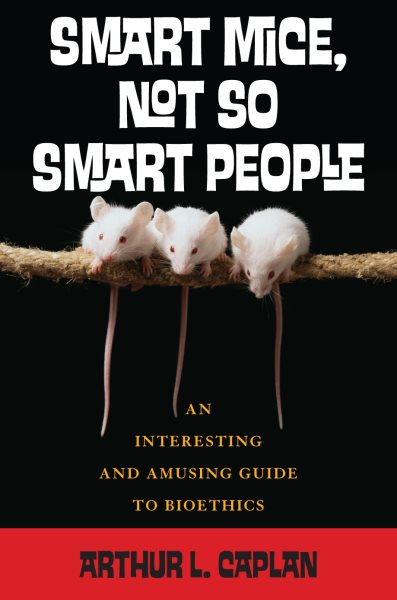 Smart Mice, Not-So-Smart People: An Interesting and Amusing Guide to Bioethics cover
