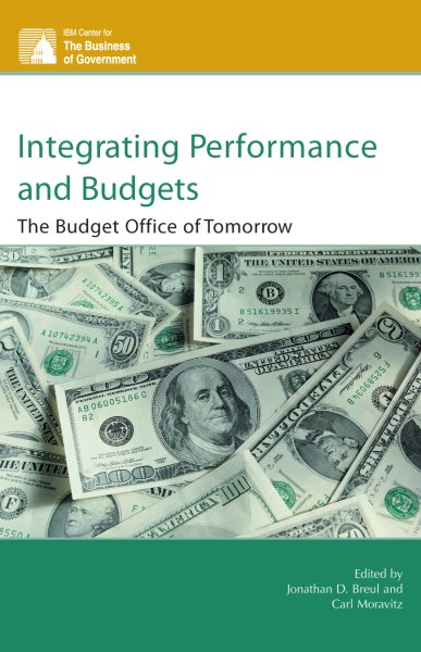 Integrating Performance and Budgets: The Budget Office of Tomorrow (IBM Center for the Business of Government)