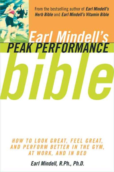 Earl Mindell'S Peak Performance Bible: How To Look Great Feel Great And Perform Better In The Gym At Work And In Be cover