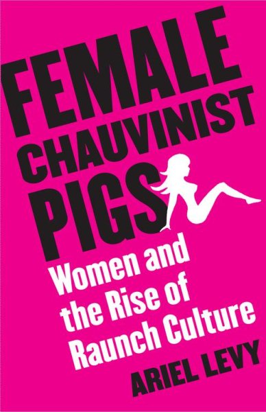 Female Chauvinist Pigs: Women and the Rise of Raunch Culture cover