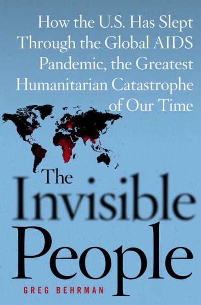 The Invisible People: How the U.S. Has Slept Through the Global AIDS Pandemic, the Greatest Humanitarian Catastrophe of Our Time cover