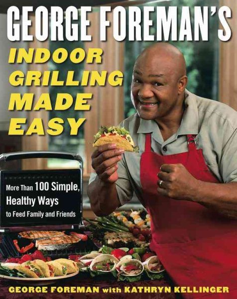 George Foreman's Indoor Grilling Made Easy: More Than 100 Simple, Healthy Ways to Feed Family and Friends cover