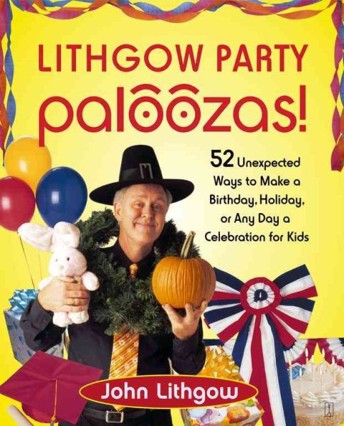 Lithgow Party Paloozas!: 52 Unexpected Ways to Make a Birthday, Holiday, or Any Day a Celebration for Kids