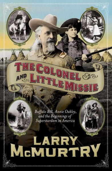 The Colonel and Little Missie: Buffalo Bill, Annie Oakley, and the Beginnings of Superstardom in America (includes 16 pages of B&W photographs) cover