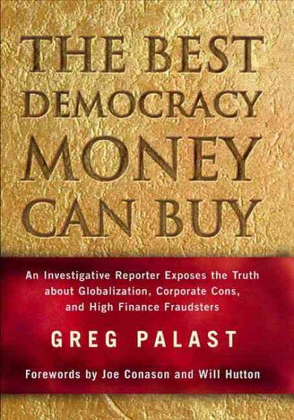 The Best Democracy Money Can Buy: An Investigative Reporter Exposes the Truth About Globalization, Corporate Cons, and High Finance Fraudsters cover
