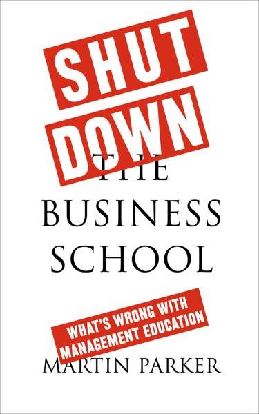 Shut Down the Business School: What's Wrong with Management Education cover