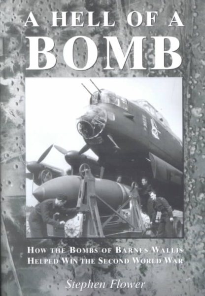 A Hell of a Bomb: How the Bombs of Barnes Wallis Helped Win the Second World War cover