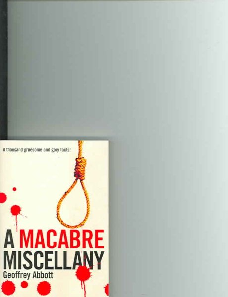 Macabre Miscellany: A Thousand Grisly and Unusual Facts From Around the World