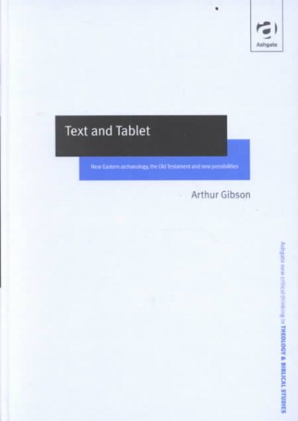 Text and Tablet: Near Eastern Archaeology, the Old Testament and New Possibilities (Ashgate New Critical Thinking in Religion, Theology, and Biblical Studies)