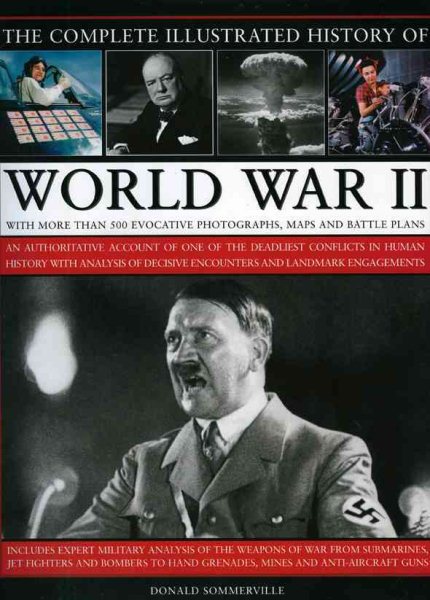 The Complete Illustrated History of World War Two: An authoritative account of the deadliest conflict I human history with analysis of decisive encounters and landmark engagements cover