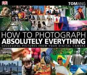 How to Photograph Absolutely Everything: Successful Pictures From Your Digital Camera cover