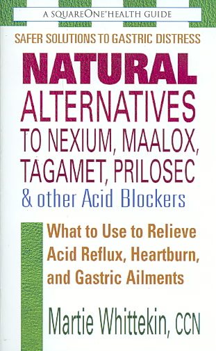 Natural Alternatives to Nexium, Maalox, Tagament, Prilosec & Other Acid Blockers: What to Use to Relieve Acid Reflux, Heartburn, and Gastric Ailments cover