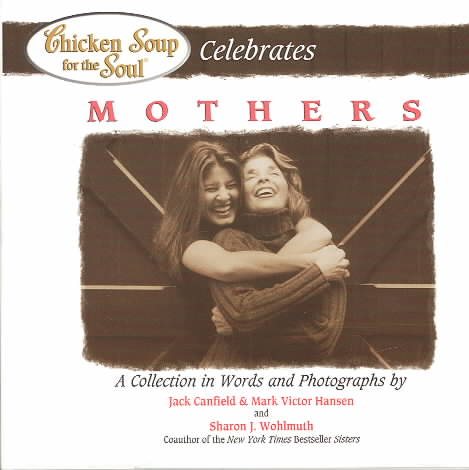 Chicken Soup for the Soul Celebrates Mothers: A Collection in Words and Photographs cover