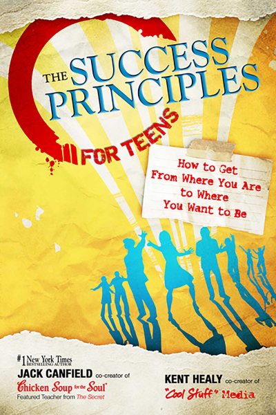 The Success Principles for Teens: How to Get From Where You Are to Where You Want to Be cover