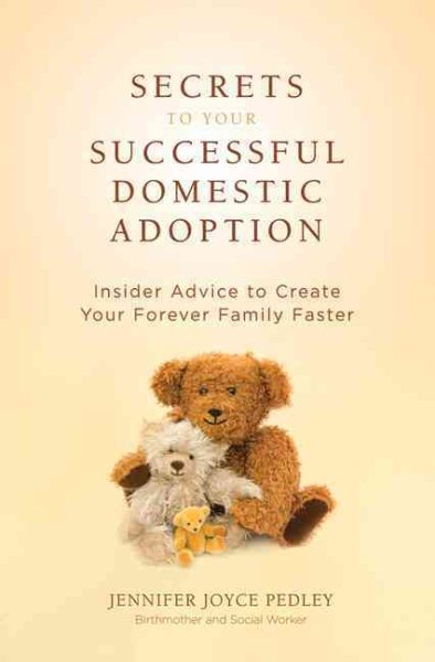 Secrets to Your Successful Domestic Adoption: Insider Advice to Create Your Forever Family Faster