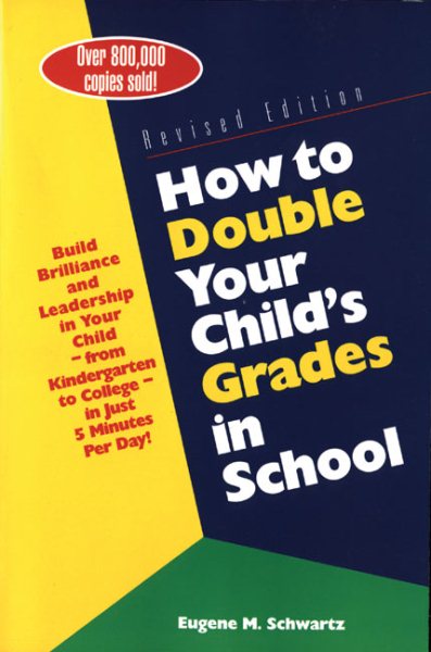 How to Double Your Child's Grades in School: Build Brilliance and Leadership in Your Child--From Kindergarten to College--in Just 5 Minutes Per Day