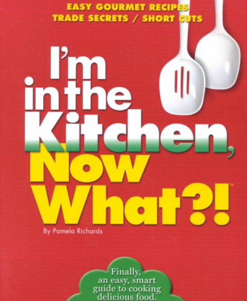 I'm in the Kitchen, Now What?!: Easy Gourmet Recipes/ Simple Secrets/ Short Cuts (Now What?! Series)