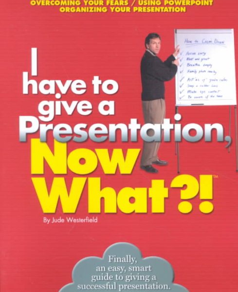 I Have to give a Presentation, Now What?!: Overcome Your Fears/Using Powerpoint/Pacing Your Presentation (Now What Series)