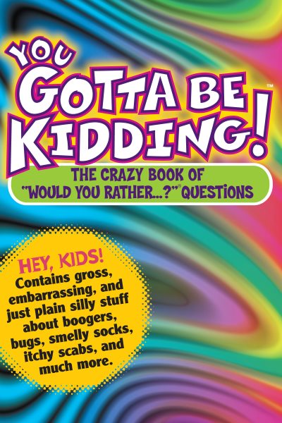 You Gotta be Kidding! The Crazy Book of "Would you Rather" Questions cover